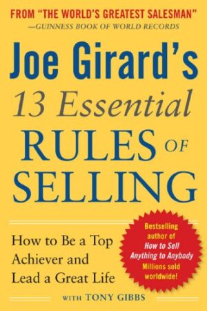 Joe Girard`s 13 Essential Rules of Selling: How to Be a Top Achiever and Lead a Great Life