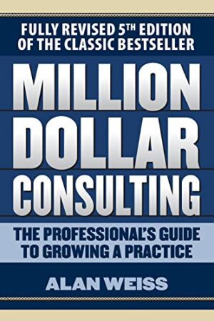 Million Dollar Consulting: The Professional`s Guide to Growing a Practice
