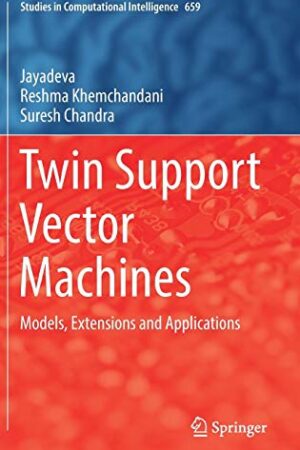 Twin Support Vector Machines: Models, Extensions and Applications (Studies in Computational Intelligence)